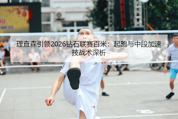 理查森引领2026钻石联赛百米：起跑与中段加速技战术深析