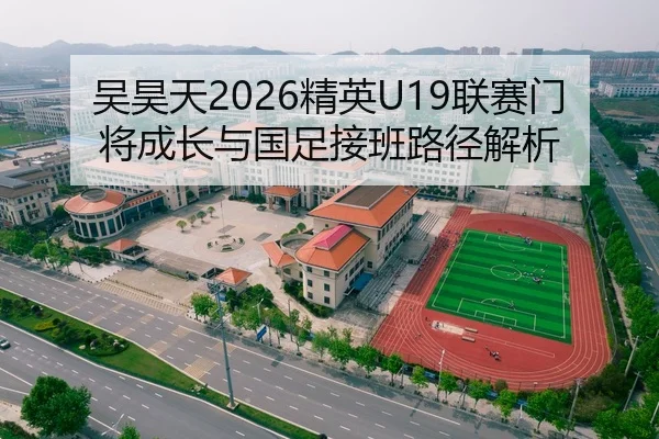 吴昊天2026精英U19联赛门将成长与国足接班路径解析